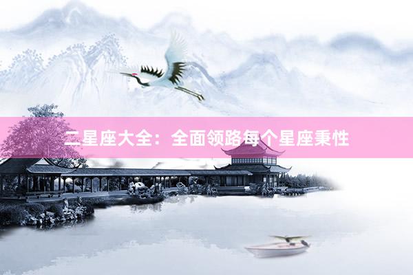 二星座大全：全面领路每个星座秉性