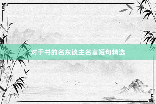 对于书的名东谈主名言短句精选