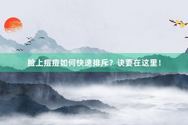 脸上痘痘如何快速排斥？诀要在这里！